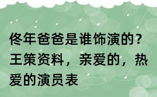 佟年爸爸是誰飾演的?王策資料,親愛的,熱愛的演員表