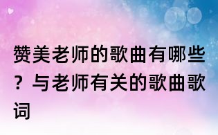 贊美老師的歌曲有哪些？與老師有關的歌曲歌詞