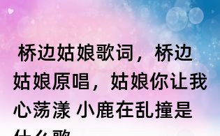 橋邊姑娘歌詞,橋邊姑娘原唱,姑娘你讓我心蕩漾 小鹿在亂撞是什么歌