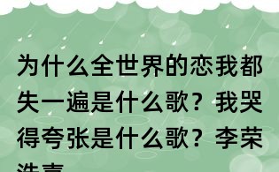為什么全世界的戀我都失一遍是什么歌?我哭得夸張是什么歌?李榮浩喜劇之王歌詞