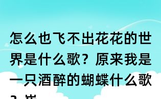 怎么也飛不出花花的世界是什么歌？原來我是一只酒醉的蝴蝶什么歌？崔偉立酒醉的蝴蝶歌詞