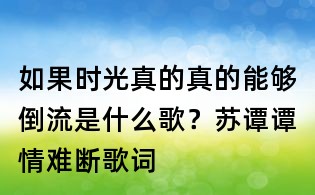 如果時光真的真的能夠倒流是什么歌?蘇譚譚情難斷歌詞