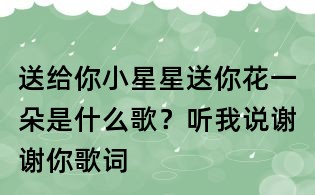 送給你小星星送你花一朵是什么歌?聽我說謝謝你歌詞