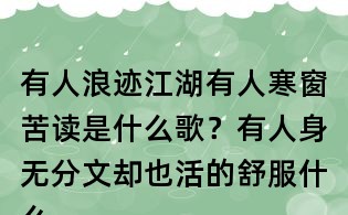 有人浪跡江湖有人寒窗苦讀是什么歌?有人身無(wú)分文卻也活的舒服什么歌?趙鈳有人歌詞