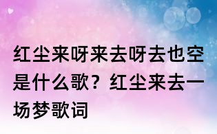 紅塵來呀來去呀去也空是什么歌?紅塵來去一場夢歌詞