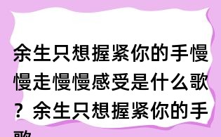 余生只想握緊你的手慢慢走慢慢感受是什么歌?余生只想握緊你的手歌詞
