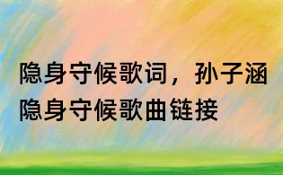 隱身守候歌詞,孫子涵隱身守候歌曲鏈接