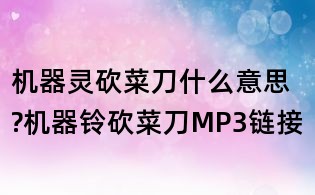 機器靈砍菜刀什么意思?機器鈴砍菜刀MP3鏈接