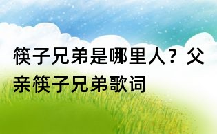 筷子兄弟是哪里人？父親筷子兄弟歌詞