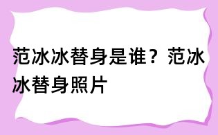 范冰冰替身是誰?范冰冰替身照片
