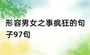 形容男女之事瘋狂的句子97句
