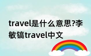 travel是什么意思?李敏鎬travel中文