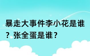 暴走大事件李小花是誰？張全蛋是誰？