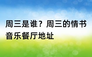 周三是誰？周三的情書音樂餐廳地址