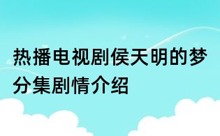 熱播電視劇侯天明的夢分集劇情介紹