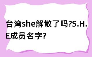 臺灣she解散了嗎?S.H.E成員名字?