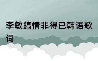 李敏鎬情非得已韓語歌詞