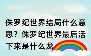 侏羅紀世界結局什么意思？侏羅紀世界最后活下來是什么龍