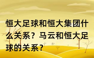 恒大足球和恒大集團什么關系？馬云和恒大足球的關系？