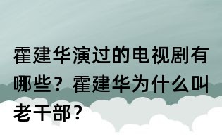 霍建華演過的電視劇有哪些?霍建華為什么叫老干部?