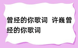 曾經的你歌詞 許巍曾經的你歌詞