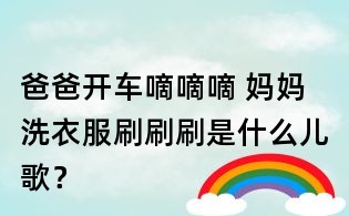 爸爸開車嘀嘀嘀 媽媽洗衣服刷刷刷是什么兒歌?