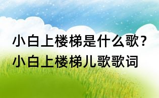 小白上樓梯是什么歌?小白上樓梯兒歌歌詞