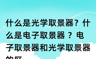 什么是光學取景器？什么是電子取景器 ？電子取景器和光學取景器的區別？
