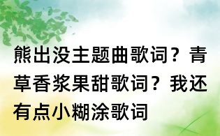 熊出沒主題曲歌詞?青草香漿果甜歌詞?我還有點小糊涂歌詞