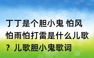 丁丁是個(gè)膽小鬼 怕風(fēng)怕雨怕打雷是什么兒歌?兒歌膽小鬼歌詞