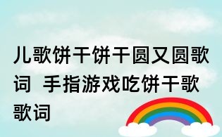 兒歌餅干餅干圓又圓歌詞 手指游戲吃餅干歌歌詞