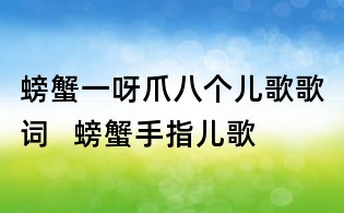 螃蟹一呀爪八個兒歌歌詞 螃蟹手指兒歌