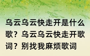烏云烏云快走開(kāi)是什么歌？烏云烏云快走開(kāi)歌詞？別找我麻煩歌詞