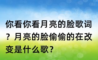 你看你看月亮的臉歌詞?月亮的臉偷偷的在改變是什么歌?