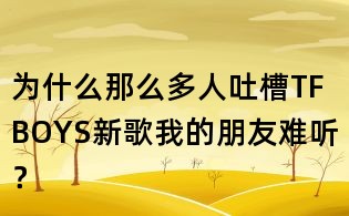 為什么那么多人吐槽TFBOYS新歌我的朋友難聽?