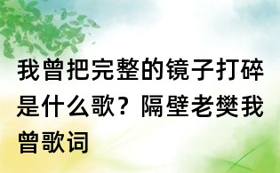 我曾把完整的鏡子打碎是什么歌?隔壁老樊我曾歌詞