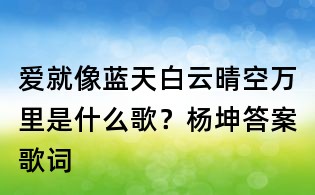 愛就像藍天白云晴空萬里是什么歌？楊坤答案歌詞