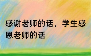 感謝老師的話,學生感恩老師的話