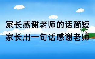 家長(zhǎng)感謝老師的話簡(jiǎn)短,家長(zhǎng)用一句話感謝老師