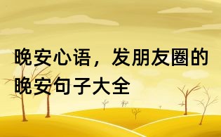 晚安心語,發(fā)朋友圈的晚安句子大全