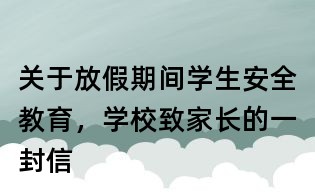 關于放假期間學生安全教育,學校致家長的一封信