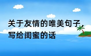 關(guān)于友情的唯美句子，寫給閨蜜的話