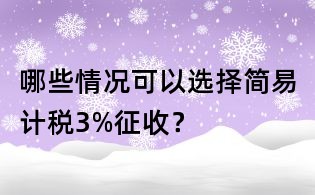 哪些情況可以選擇簡易計稅3%征收?