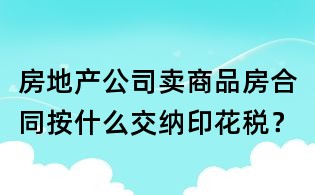 房地產公司賣商品房合同按什么交納印花稅？