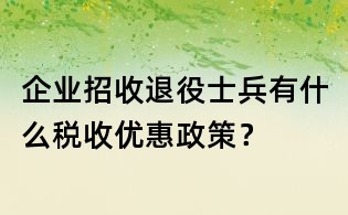 企業招收退役士兵有什么稅收優惠政策?