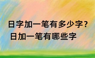 日字加一筆有多少字? 日加一筆有哪些字