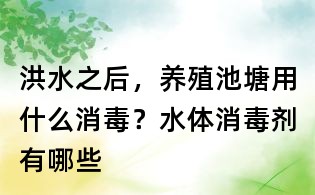 洪水之后,養殖池塘用什么消毒?水體消毒劑有哪些