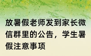放暑假老師發到家長微信群里的公告,學生暑假注意事項