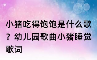 小豬吃得飽飽是什么歌?幼兒園歌曲小豬睡覺歌詞