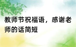 教師節(jié)祝福語,感謝老師的話簡短